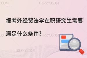 報(bào)考外經(jīng)貿(mào)法學(xué)在職研究生需要滿足什么條件?