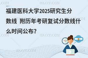 福建醫科大學2025研究生分數線 附歷年考研復試分數線什么時間公布？