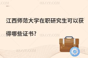 江西師范大學在職研究生可以獲得哪些證書?