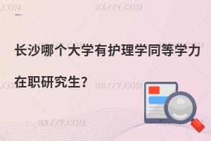 長沙哪個大學有護理學同等學力在職研究生？
