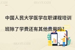 中國人民大學(xué)醫(yī)學(xué)在職課程培訓(xùn)班除了學(xué)費(fèi)還有其他費(fèi)用嗎?