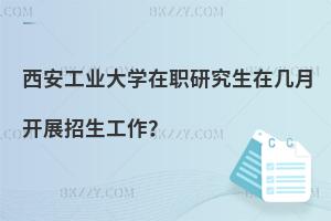 西安工業大學在職研究生在幾月開展招生工作？