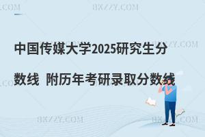 中國傳媒大學(xué)2025研究生分?jǐn)?shù)線 附歷年考研錄取分?jǐn)?shù)線