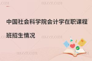 中國(guó)社會(huì)科學(xué)院會(huì)計(jì)學(xué)在職課程班招生情況