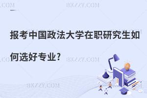 報(bào)考中國政法大學(xué)在職研究生如何選好專業(yè)?