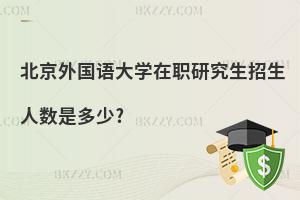 北京外國語大學(xué)在職研究生招生人數(shù)是多少?
