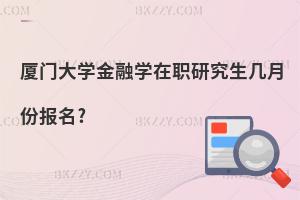 廈門大學(xué)金融學(xué)在職研究生幾月份報(bào)名?