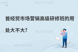 首經(jīng)貿(mào)市場(chǎng)營(yíng)銷高級(jí)研修班的用處大不大?