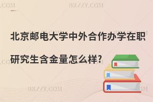 北京郵電大學(xué)中外合作辦學(xué)在職研究生含金量怎么樣?