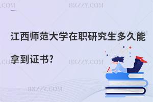 江西師范大學在職研究生多久能拿到證書?