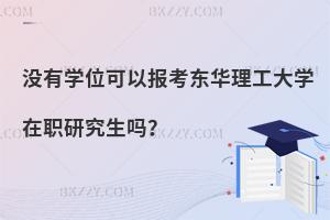 沒(méi)有學(xué)位可以報(bào)考東華理工大學(xué)在職研究生嗎？