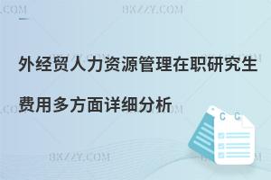 外經(jīng)貿(mào)人力資源管理在職研究生費(fèi)用多方面詳細(xì)分析