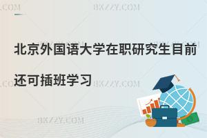 北京外國語大學(xué)在職研究生目前還可插班學(xué)習(xí)