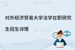 對外經(jīng)濟(jì)貿(mào)易大學(xué)法學(xué)在職研究生招生詳情