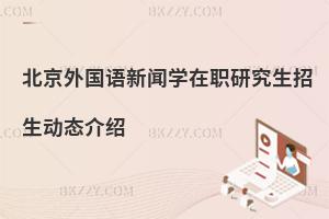 北京外國語新聞學(xué)在職研究生招生動(dòng)態(tài)介紹