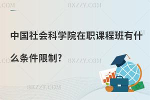 中國(guó)社會(huì)科學(xué)院在職課程班有什么條件限制?