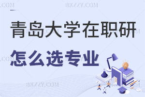 青島大學(xué)在職研究生怎么選擇報考專業(yè)，上課方式有哪些？