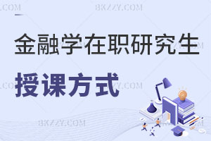 金融學(xué)在職研究生授課方式都有什么，有哪些優(yōu)勢？