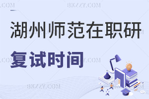湖州師范學院在職研究生復試是在什么時間，難度有多高？