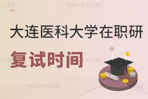 大連醫(yī)科大學在職研究生復試時間解讀 該注意什么？