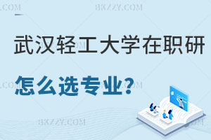 武漢輕工大學在職研究生怎么選擇報考專業？考試難度怎么樣？