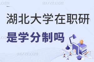 湖北大學(xué)在職研究生是學(xué)分制嗎，有哪些優(yōu)勢？