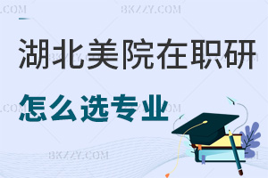 湖北美術(shù)學(xué)院在職研究生怎么選擇報(bào)考專(zhuān)業(yè)，需要具備哪些條件？