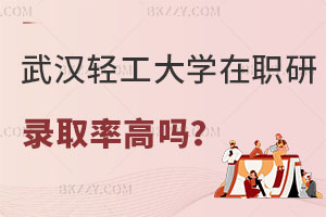 武漢輕工大學在職研究生錄取率高嗎？含金量高嗎？