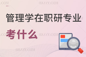 管理學在職研究生相關專業考什么，考試難度如何？