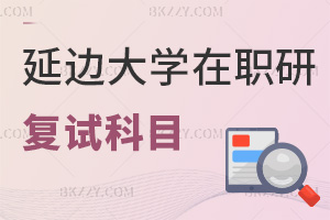 延邊大學在職研究生復試內容有哪些科目，通過率如何？