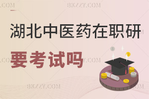 湖北中醫藥大學在職研究生要參加考試嗎，沒通過可以補考嗎？