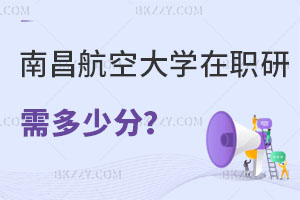 報(bào)考南昌航空大學(xué)在職研究生需要多少分，招生專業(yè)有哪些？