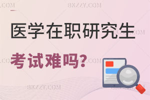 醫學在職研究生考試難嗎？這幾所學校重點關注！