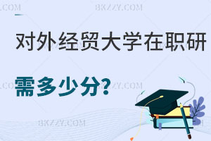 對外經(jīng)濟(jì)貿(mào)易大學(xué)在職研究生需要多少分，考試難度大嗎？
