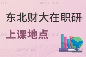 東北財經大學在職研究生上課可以選哪些地點，需要注意什么事項？