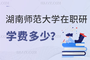 湖南師范大學在職研究生學費一年多少？怎么上課？