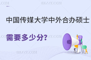 中國傳媒大學(xué)中外合作辦學(xué)碩士需要多少分？怎么報(bào)名？