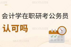 會計學在職研究生考公務員認可嗎，注意事項有哪些？