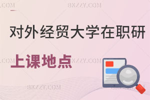 對外經(jīng)濟(jì)貿(mào)易大學(xué)在職研究生上課地點(diǎn)解析，學(xué)校有什么優(yōu)勢？