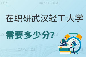 在職研究生武漢輕工大學需要多少分？哪些專業可報？