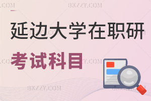 延邊大學在職研究生考試科目有哪些，通過率如何？