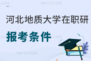 河北地質大學在職研究生報考條件及流程曝光，認可度高嗎？