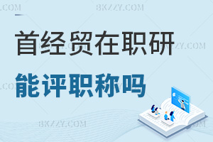 在職讀首都經(jīng)濟(jì)貿(mào)易大學(xué)在職研究生能評(píng)職稱嗎，就業(yè)方向有哪些？