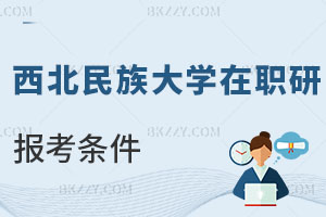 西北民族大學在職研究生報考條件及流程曝光，優勢有哪些？