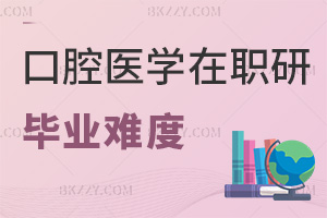 口腔醫(yī)學(xué)在職研究生畢業(yè)難度怎么樣，要如何備考？