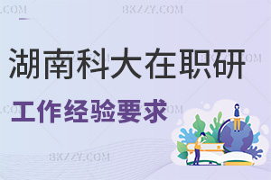 湖南科技大學在職研究生工作經(jīng)驗要求有哪些，職場優(yōu)勢是什么？