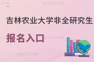 吉林農業大學非全日制研究生報名入口解讀，認可度高嗎？