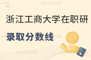 浙江工商大學在職研究生錄取分數線是多少，用處有哪些？