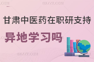 甘肅中醫藥大學在職研究生支持異地學習嗎，職場認可度如何？
