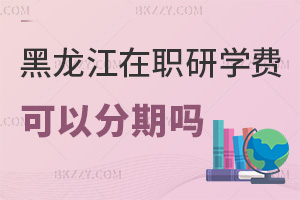 黑龍江在職研究生學(xué)費可以分期嗎，都有哪些費用？
